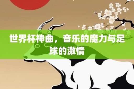 世界杯神曲，音乐的魔力与足球的激情