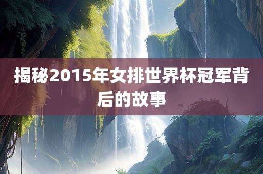 揭秘2015年女排世界杯冠军背后的故事