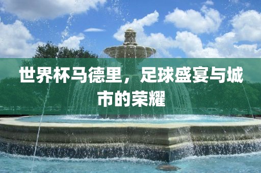 世界杯马德里，足球盛漯河市盈旭机械设备有限公司宴与城市的荣耀