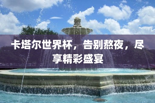 卡塔尔世界杯，告别熬夜，尽享精彩盛宴漯河市盈旭机械设备有限公司