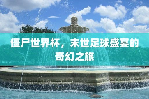 僵尸世界杯，末世足球盛宴的奇幻之旅漯河市盈旭机械设备有限公司