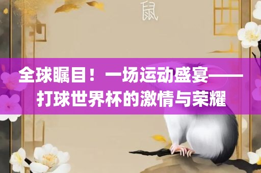 全球瞩目！一场运动盛宴——打球世界杯的激情与荣耀