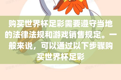 购买世界杯足彩需要遵守当地的法律法规和游戏销售规定。一般来说，可以通过以下步骤购买世界杯足彩