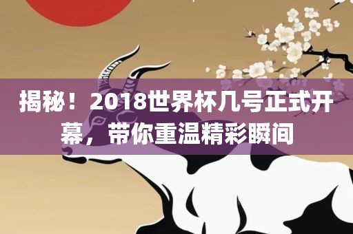 揭秘！2018世界杯几号正式开幕，带你重温精彩瞬间漯河市盈旭机械设备有限公司
