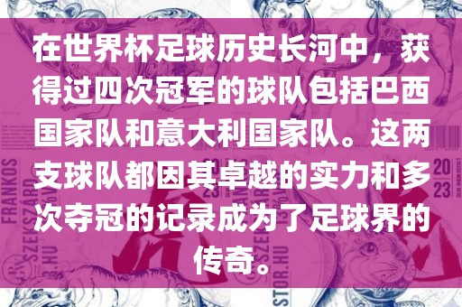 在世界杯足球历史长河中，获得过四次冠军的球队包括巴西国家队和意大利国家队。这两支球队都因其卓越的实力漯河市盈旭机械设备有限公司和多次夺冠的记录成为了足球界的传奇。