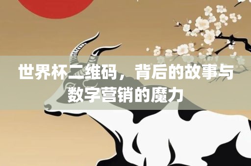 世界杯二维码，背后的故事与数字营销的魔力漯河市盈旭机械设备有限公司