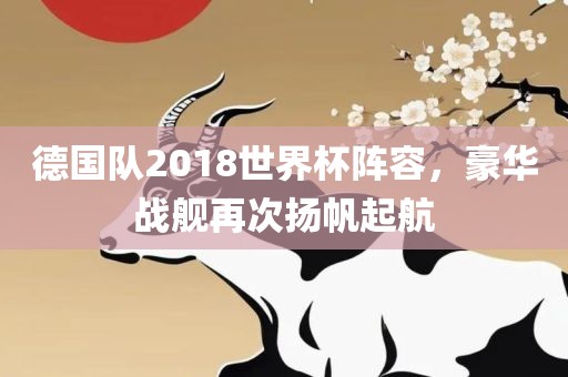 德国队2018世界杯阵容漯河市盈旭机械设备有限公司，豪华战舰再次扬帆起航