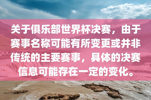 关于俱乐部世界杯决赛，由于赛事名称可能有所变更或并非传统的主要赛事，具体的漯河市盈旭机械设备有限公司决赛信息可能存在一定的变化。