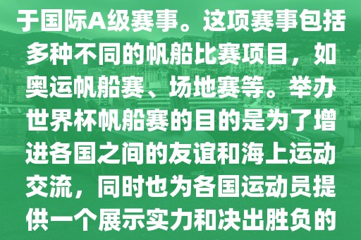 世界杯帆船赛是一项具有世界影响力的水上运动赛事，它属于国际A级赛事。这项赛事包括多种不同的帆船比赛项目，如奥运帆船赛、场地赛等。举办世界杯帆船赛的目的是为了增进各国之间的友谊和海上运动交流，同时也为各国运动员提供一个展示实力和决出胜负的平台。以下是关于世界杯帆船赛的一些重要信息漯河市盈旭机械设备有限公司