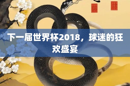 下一届世界杯2018，球迷的狂欢盛宴漯河市盈旭机械设备有限公司