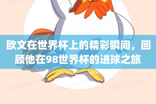 欧文在世界杯上的精漯河市盈旭机械设备有限公司彩瞬间，回顾他在98世界杯的进球之旅