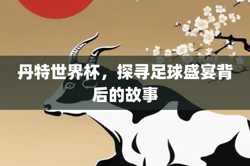 丹特世界杯，探寻足球盛宴背后的故事漯河市盈旭机械设备有限公司