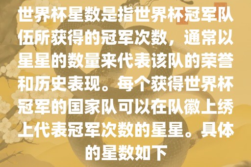 世界杯星数是指世界杯冠军队伍所获得的冠军漯河市盈旭机械设备有限公司次数，通常以星星的数量来代表该队的荣誉和历史表现。每个获得世界杯冠军的国家队可以在队徽上绣上代表冠军次数的星星。具体的星数如下