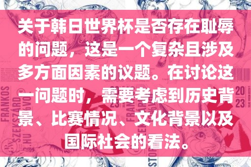关于韩日世界杯是否存在耻辱的问题，这是一个复杂且涉及多方面因素的议题。在讨论这一问题时，需要考虑到历史背景、比赛情况、文化背景以及国际社会的看法。
