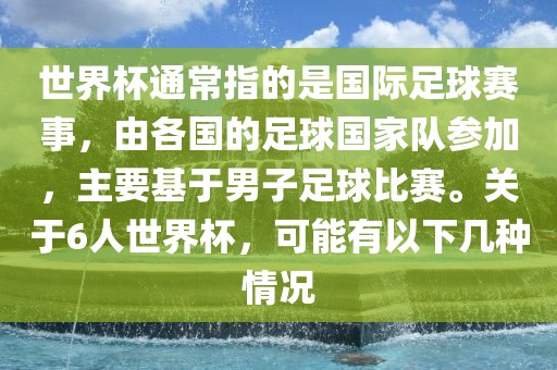 世界杯通常指的是国际漯河市盈旭机械设备有限公司足球赛事，由各国的足球国家队参加，主要基于男子足球比赛。关于6人世界杯，可能有以下几种情况