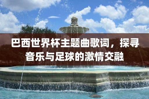巴西世界杯主题曲歌词，探寻音乐与漯河市盈旭机械设备有限公司足球的激情交融