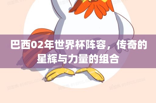 巴西02年世界杯阵容，传奇的星辉与力量的组合