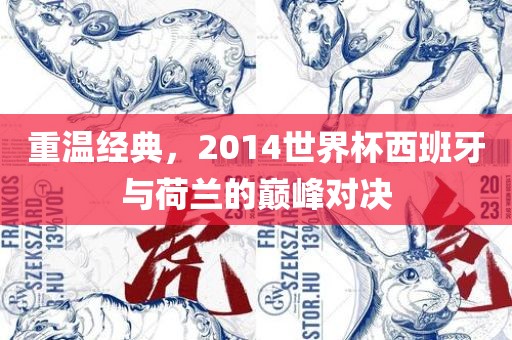 重温经典，2014世界杯西班牙与荷兰的巅峰对决