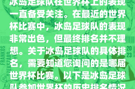 冰岛足球队在世界杯上的表现一直备受关注。在最近的世界杯比赛中，冰岛足球队的表现非常出色，但最终排名并不理想。关于冰岛足球队的具体排名，需要知道您询问的是哪届世界杯比赛。以下是冰岛足球队参加世界杯的历史排名情况