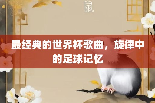 最经典的世界杯歌曲，旋律中的足球记忆