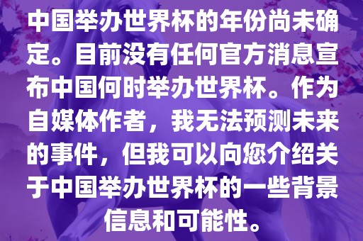 中国举办世界杯的年份尚未确定。目前没有任何官方消息宣布中国何时举办世界杯。作为自媒体作者，我无法预测未来的事件，但我可以向您介绍关于中国举办世界杯的一些背景信息和可能性。