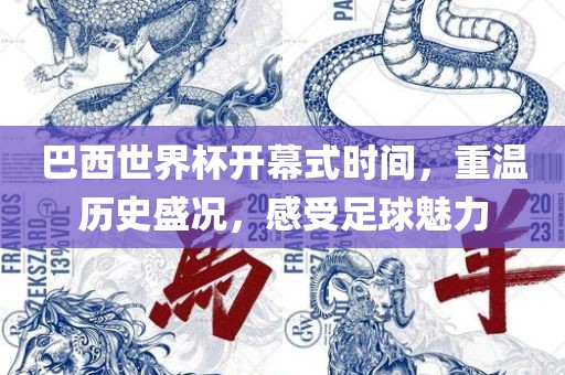 巴西世界杯开幕式时间，重温历史盛况，感受足球魅力