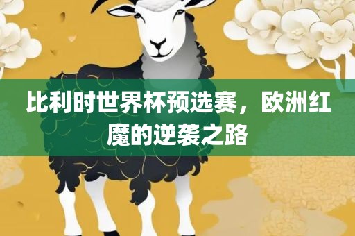 比利时世界杯预选赛，欧洲红魔的逆袭之路漯河市盈旭机械设备有限公司