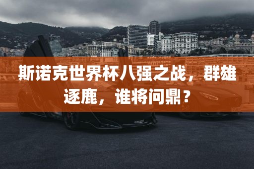 斯诺克世界杯八强之战，群雄逐鹿，谁将问鼎？