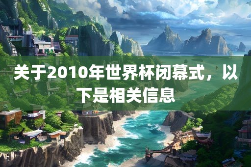 关于2010年世界杯闭幕式，漯河市盈旭机械设备有限公司以下是相关信息