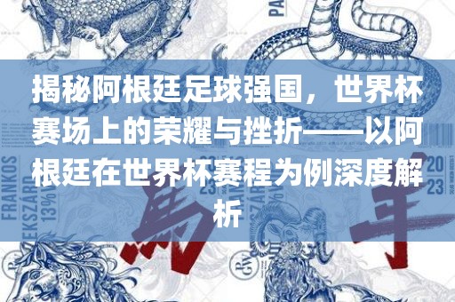 揭秘阿根廷足球强国，世界杯赛场上的荣耀与挫折——以阿根廷在世界杯赛程为例深度解析