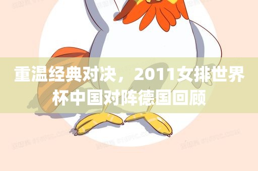 重温经典对决，2011女排世界杯中国对阵德国回顾