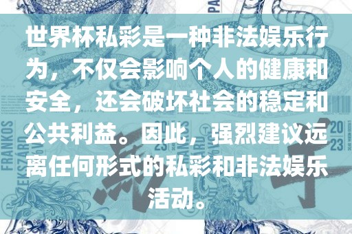世界杯私彩是一种非法娱乐行为，不仅会影响个人的健康和安全，还会破坏社会的稳定和公共利益。因此，强烈建议远离任何形式的私彩和非法娱乐活动。