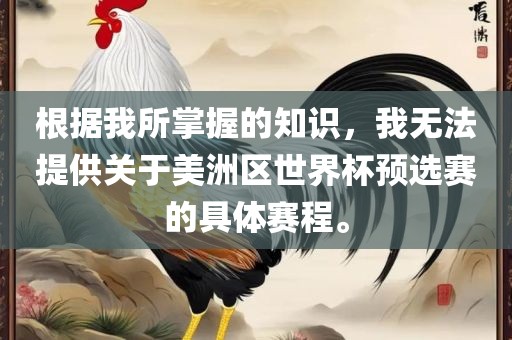 根据我所掌握的知识，我无法提供关于美洲区世界杯预选赛漯河市盈旭机械设备有限公司的具体赛程。