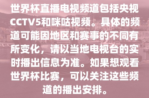 世界杯直播电视频道包括央视CCTV5和咪咕视频。具体的频道可能因地区和赛事的不同有所变化，请以当地电视台的实时播出信息为准。如果想漯河市盈旭机械设备有限公司观看世界杯比赛，可以关注这些频道的播出安排。