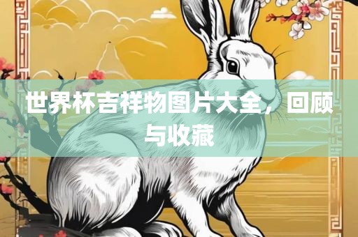 世界杯吉祥物图片大全，回顾与收藏