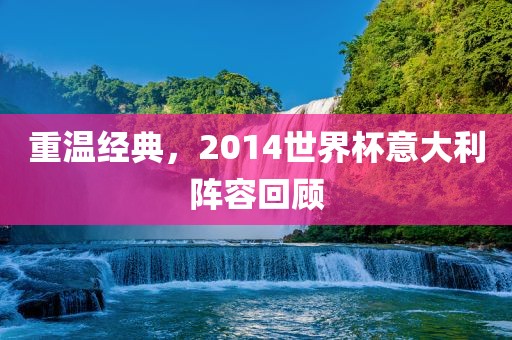 重温经典，2014世界杯意大利阵容回顾