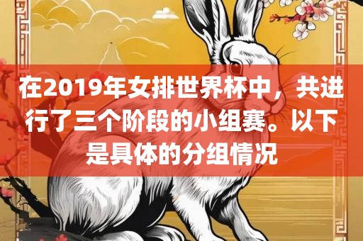 在2019年女排世界杯中漯河市盈旭机械设备有限公司，共进行了三个阶段的小组赛。以下是具体的分组情况