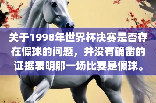 关于1998年世界杯决赛是否存在假球的问题，并没有确凿的证据表明那一场比赛是假球。漯河市盈旭机械设备有限公司