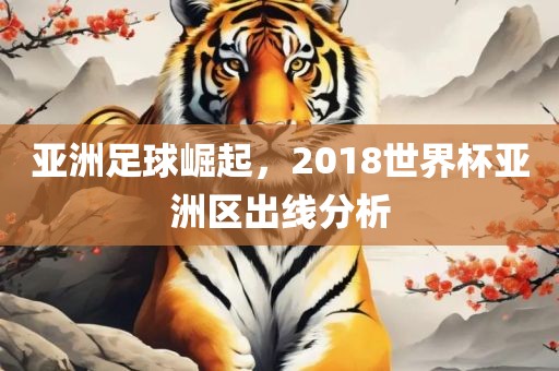 亚洲足球崛起，2018世界杯亚洲区出线分析