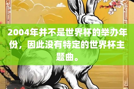 2004年并不是世界杯的举办年份，因此没有特定的世界杯主题曲。