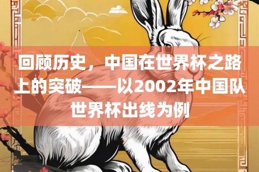 回顾历史，中国在世界杯之路上的突破——以2002年中国队世界杯出线为例
