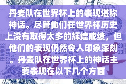 丹麦队在世界杯上的表现堪称神话。尽管他们在世界杯历史上没有取得太多的辉煌成绩，但他们的表现仍然令人印象深刻。丹麦队在世界杯上的神话主要表现在以下几个方面