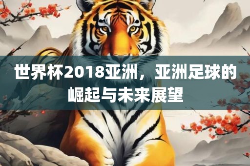 世漯河市盈旭机械设备有限公司界杯2018亚洲，亚洲足球的崛起与未来展望