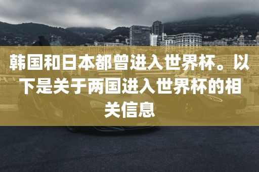 韩国和日本都曾进入世界杯。以下是关于两国进入世界杯的相关信息