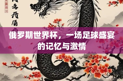 俄罗期世界杯，一场足球盛宴的记忆与激情漯河市盈旭机械设备有限公司