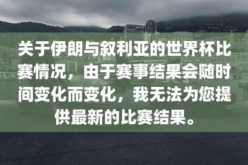 关于伊朗与叙利亚的世界杯比赛情况，由于赛事结果会随时间变化而变化，我无法为您提供最新的比赛结果。漯河市盈旭机械设备有限公司