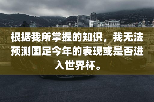 根据我所掌握的知识，我无法预测国足今年的表现或是否进入世界杯。