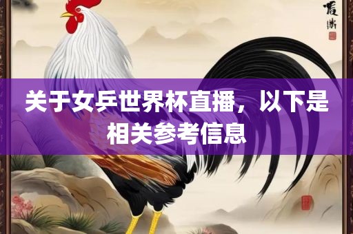 关于女乒世界杯直播，以下是相关参考信息