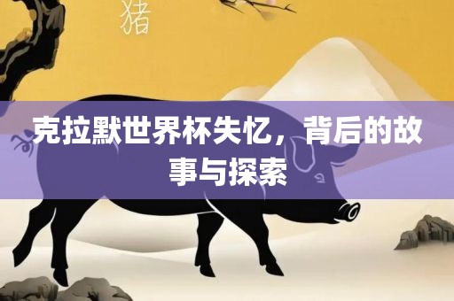 克拉默世界杯失忆，背后的故事与探索漯河市盈旭机械设备有限公司