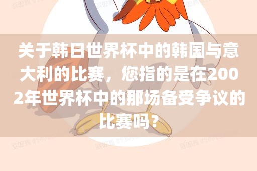 关于韩日世界杯中的韩国与意大利的比赛，您指的是在2002年世界杯中的那场备受争议的比赛吗？